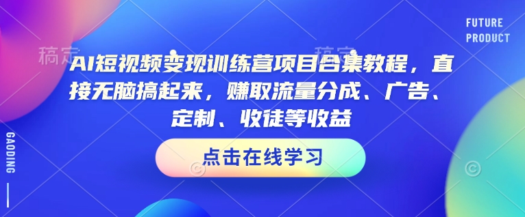 AI短视频变现训练营项目合集教程，直接无脑搞起来，赚取流量分成、广告、定制、收徒等收益(0302更新)好项目网-专注分享网络创业项目落地实操课程 – 全网首发_高质量创业项目输出好项目网