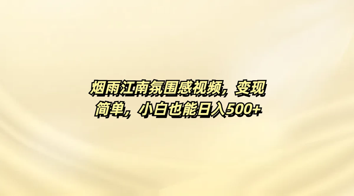 烟雨江南氛围感视频，变现简单，小白也能日入500+好项目网-专注分享网络创业项目落地实操课程 – 全网首发_高质量创业项目输出好项目网
