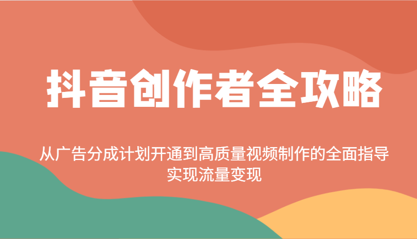抖音创作者全攻略：从广告分成计划开通到高质量视频制作的全面指导，实现流量变现好项目网-专注分享网络创业项目落地实操课程 – 全网首发_高质量创业项目输出好项目网