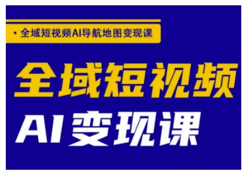全域短视频AI导航地图变现课，全域短视频AI变现课好项目网-专注分享网络创业项目落地实操课程 – 全网首发_高质量创业项目输出好项目网
