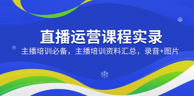 直播运营课程实录：主播培训必备，主播培训资料汇总，录音+图片好项目网-专注分享网络创业项目落地实操课程 – 全网首发_高质量创业项目输出好项目网
