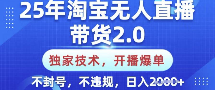 25年淘宝无人直播带货2.0.独家技术，开播爆单，纯小白易上手，不封号，不违规，日入多张【揭秘】好项目网-专注分享网络创业项目落地实操课程 – 全网首发_高质量创业项目输出好项目网