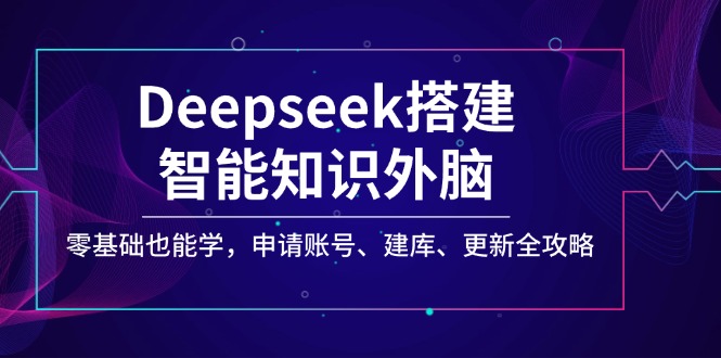 Deepseek搭建智能知识外脑，零基础也能学，申请账号、建库、更新全攻略好项目网-专注分享网络创业项目落地实操课程 – 全网首发_高质量创业项目输出好项目网