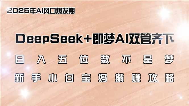 日入五位数不是梦，DeepSeek+即梦AI双管齐下，新手小白宝妈躺赚攻略好项目网-专注分享网络创业项目落地实操课程 – 全网首发_高质量创业项目输出好项目网