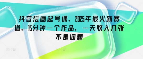 抖音绘画起号课，2025年最火新赛道，15分钟一个作品，一天收入几张不是问题好项目网-专注分享网络创业项目落地实操课程 – 全网首发_高质量创业项目输出好项目网