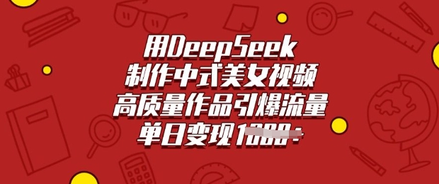 用DeepSeek制作中式美女视频，高质量作品引爆流量，单日变现多张好项目网-专注分享网络创业项目落地实操课程 – 全网首发_高质量创业项目输出好项目网