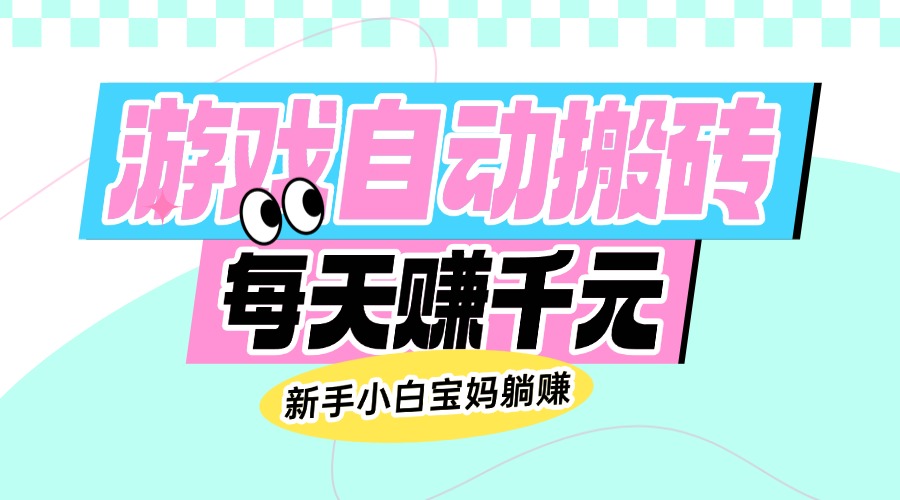 老款游戏自动搬砖，每天赚千元，新手小白宝妈躺赚好项目网-专注分享网络创业项目落地实操课程 – 全网首发_高质量创业项目输出好项目网