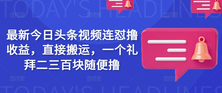 最新今日头条视频连怼撸收益，直接搬运，一个礼拜二三百块随便撸好项目网-专注分享网络创业项目落地实操课程 – 全网首发_高质量创业项目输出好项目网