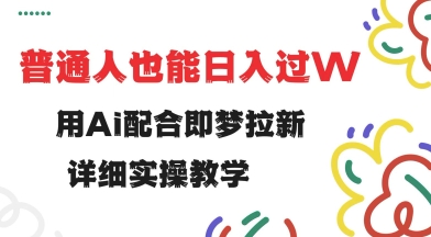 用ai配合即梦拉新，小白也能日入过w，详细实操教程【揭秘】好项目网-专注分享网络创业项目落地实操课程 – 全网首发_高质量创业项目输出好项目网