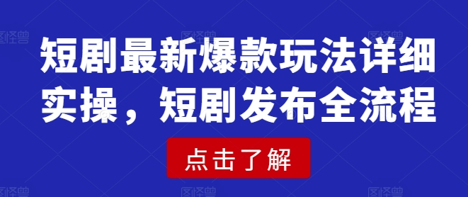 短剧最新爆款玩法详细实操，短剧发布全流程好项目网-专注分享网络创业项目落地实操课程 – 全网首发_高质量创业项目输出好项目网