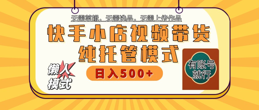快手小店托管带货 2025新风口 批量自动剪辑爆款 月入5000+ 上不封顶好项目网-专注分享网络创业项目落地实操课程 – 全网首发_高质量创业项目输出好项目网