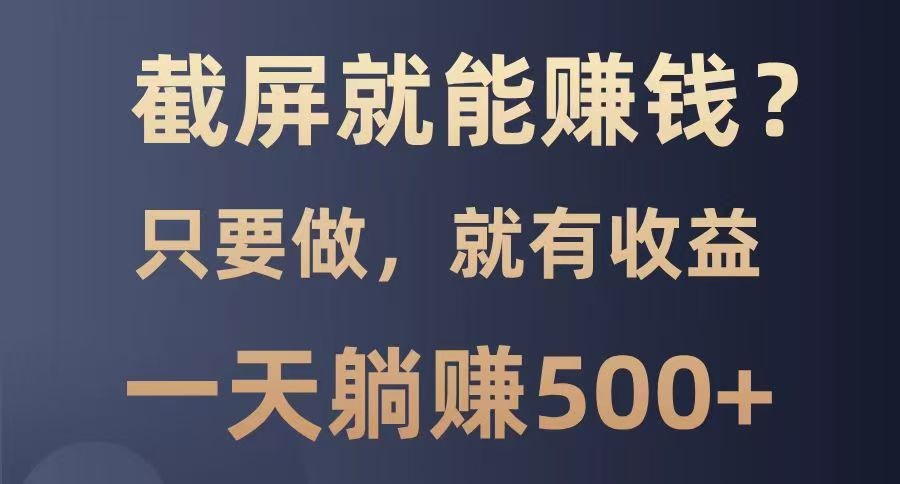 截屏就能赚钱？0门槛，只要做，100%有收益的一个项目，一天躺赚500+好项目网-专注分享网络创业项目落地实操课程 – 全网首发_高质量创业项目输出好项目网