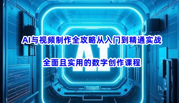 AI与视频制作全攻略从入门到精通实战，全面且实用的数字创作课程好项目网-专注分享网络创业项目落地实操课程 – 全网首发_高质量创业项目输出好项目网