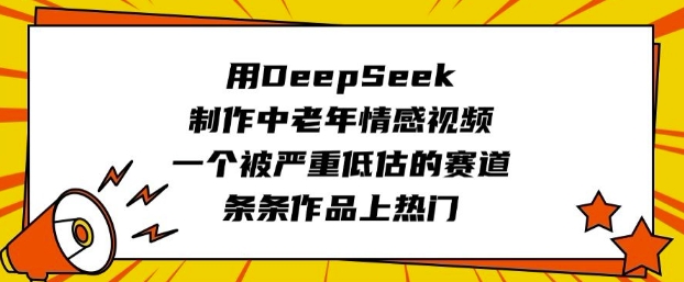 用DeepSeek制作中老年情感视频，一个被严重低估的赛道，条条作品上热门好项目网-专注分享网络创业项目落地实操课程 – 全网首发_高质量创业项目输出好项目网