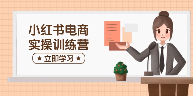 小红书电商实操训练营：涵盖开店、选品、笔记制作等，助你快速上手好项目网-专注分享网络创业项目落地实操课程 – 全网首发_高质量创业项目输出好项目网