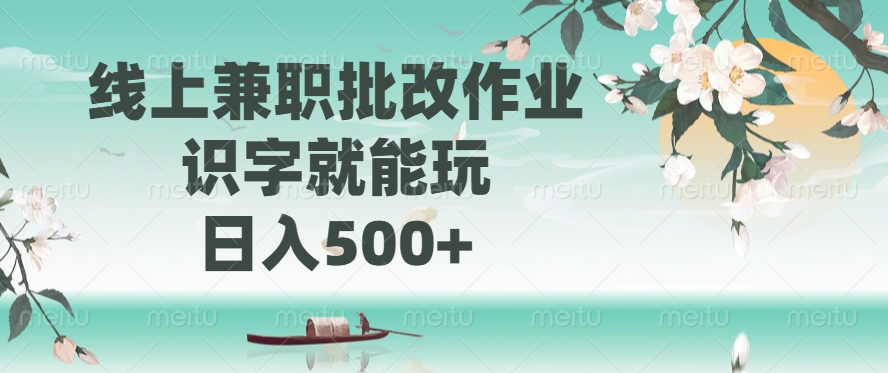 线上兼职批改作业，识字就能玩，日入500+好项目网-专注分享网络创业项目落地实操课程 – 全网首发_高质量创业项目输出好项目网
