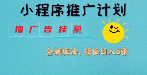 小程序推广计划，撸广告挂JI全新玩法，轻松日均四张【揭秘】好项目网-专注分享网络创业项目落地实操课程 – 全网首发_高质量创业项目输出好项目网