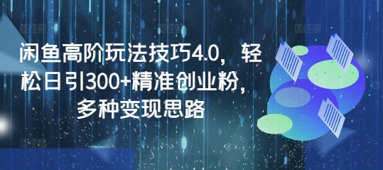 闲鱼高阶玩法技巧4.0，轻松日引300+精准创业粉，多种变现思路好项目网-专注分享网络创业项目落地实操课程 – 全网首发_高质量创业项目输出好项目网