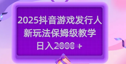 2025抖音游戏发行人新玩法，保姆级教学，日入多张好项目网-专注分享网络创业项目落地实操课程 – 全网首发_高质量创业项目输出好项目网