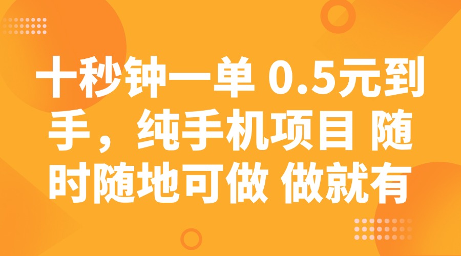 十秒钟一单 0.5元到手，纯手机项目 随时随地可做 做就有好项目网-专注分享网络创业项目落地实操课程 – 全网首发_高质量创业项目输出好项目网