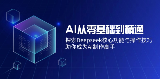 AI从零基础到精通：探索Deepseek核心功能与操作技巧，助你成为AI制作高手好项目网-专注分享网络创业项目落地实操课程 – 全网首发_高质量创业项目输出好项目网