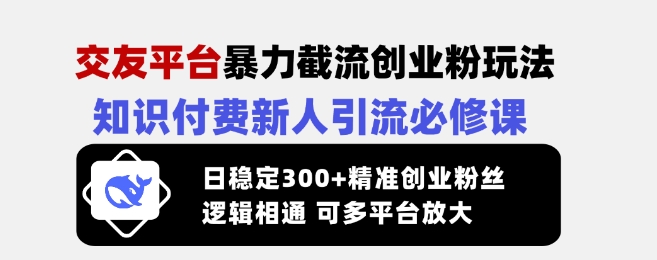 交友平台暴力截流创业粉玩法，知识付费新人引流必修课，日稳定300+精准创业粉丝，逻辑相通可多平台放大好项目网-专注分享网络创业项目落地实操课程 – 全网首发_高质量创业项目输出好项目网