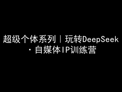 超级个体系列，玩转DeepSeek·自媒体IP训练营，deepseek教程好项目网-专注分享网络创业项目落地实操课程 – 全网首发_高质量创业项目输出好项目网