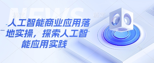 人工智能商业应用落地实操，探索人工智能应用实践好项目网-专注分享网络创业项目落地实操课程 – 全网首发_高质量创业项目输出好项目网