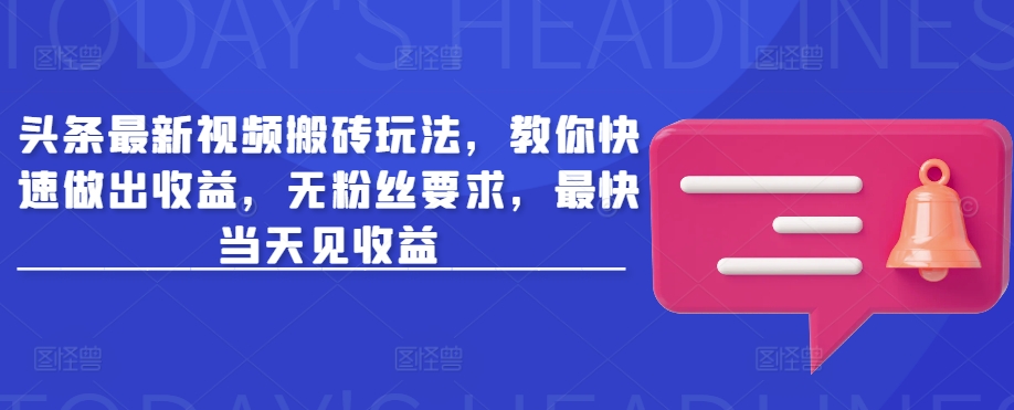 头条最新视频搬砖玩法，教你快速做出收益，无粉丝要求，最快当天见收益好项目网-专注分享网络创业项目落地实操课程 – 全网首发_高质量创业项目输出好项目网