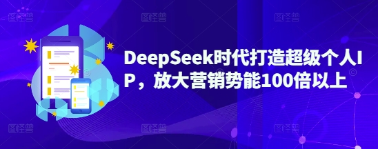 DeepSeek时代打造超级个人IP，放大营销势能100倍以上好项目网-专注分享网络创业项目落地实操课程 – 全网首发_高质量创业项目输出好项目网