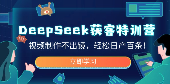 DeepSeek获客特训营，视频制作不出镜，轻松日产百条！好项目网-专注分享网络创业项目落地实操课程 – 全网首发_高质量创业项目输出好项目网