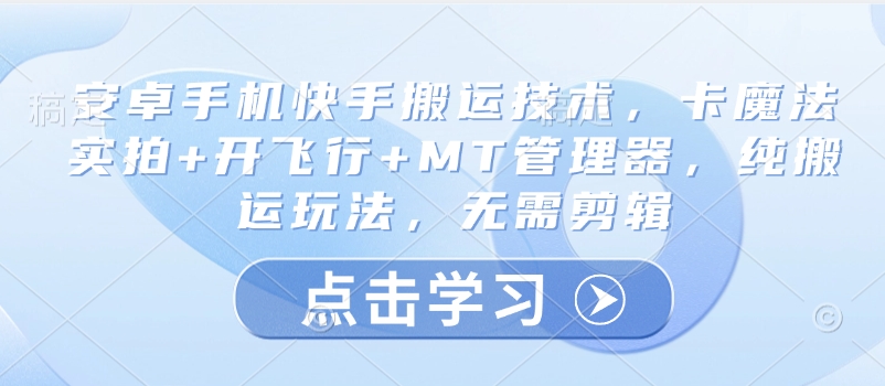 安卓手机快手搬运技术，卡魔法实拍+开飞行+MT管理器，纯搬运玩法，无需剪辑好项目网-专注分享网络创业项目落地实操课程 – 全网首发_高质量创业项目输出好项目网