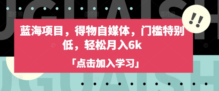 蓝海项目，得物自媒体，门槛特别低，轻松月入6k好项目网-专注分享网络创业项目落地实操课程 – 全网首发_高质量创业项目输出好项目网