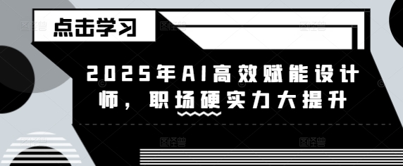 2025年AI高效赋能设计师，职场硬实力大提升好项目网-专注分享网络创业项目落地实操课程 – 全网首发_高质量创业项目输出好项目网