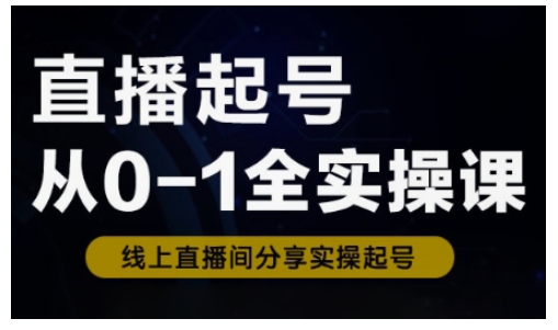 直播起号从0-1全实操课，新人0基础快速入门，0-1阶段流程化学习好项目网-专注分享网络创业项目落地实操课程 – 全网首发_高质量创业项目输出好项目网