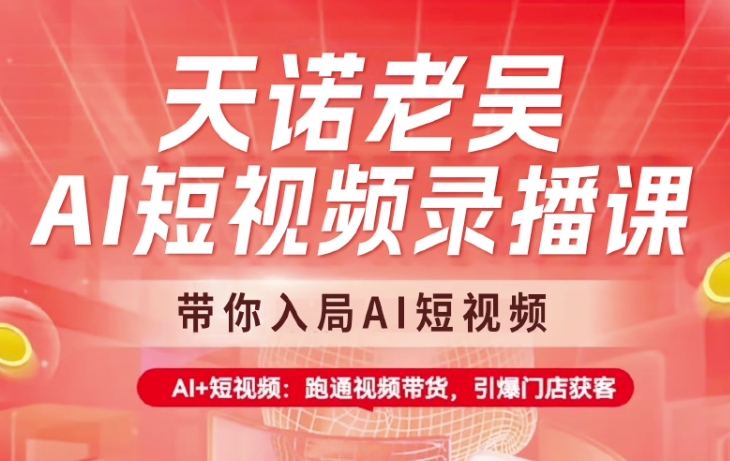 天诺老吴AI短视频录播课，带你入局AI短视频，AI+短视频，跑通视频带货好项目网-专注分享网络创业项目落地实操课程 – 全网首发_高质量创业项目输出好项目网