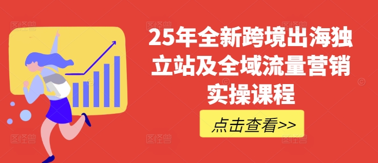 25年全新跨境出海独立站及全域流量营销实操课程，跨境电商独立站TIKTOK全域营销普货特货玩法大全好项目网-专注分享网络创业项目落地实操课程 – 全网首发_高质量创业项目输出好项目网