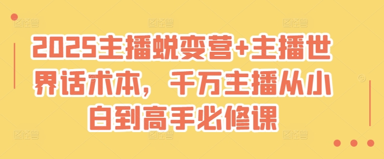 2025主播蜕变营+主播世界话术本，千万主播从小白到高手必修课好项目网-专注分享网络创业项目落地实操课程 – 全网首发_高质量创业项目输出好项目网