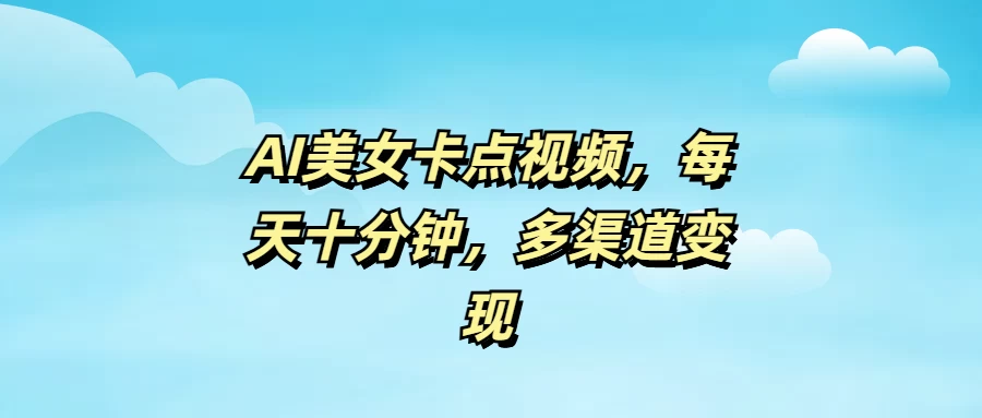 AI美女卡点视频，每天十分钟，多渠道变现好项目网-专注分享网络创业项目落地实操课程 – 全网首发_高质量创业项目输出好项目网
