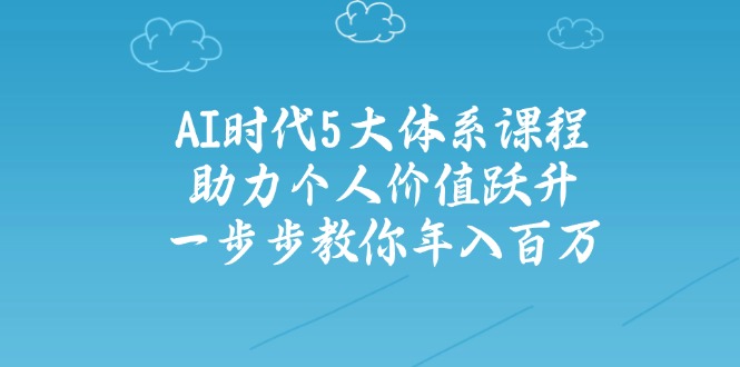 AI时代5大体系课程：助力个人价值跃升，一步步教你年入百万好项目网-专注分享网络创业项目落地实操课程 – 全网首发_高质量创业项目输出好项目网
