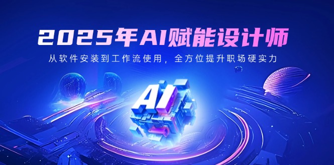 2025年AI赋能设计师：从软件安装到工作流使用，全方位提升职场硬实力好项目网-专注分享网络创业项目落地实操课程 – 全网首发_高质量创业项目输出好项目网