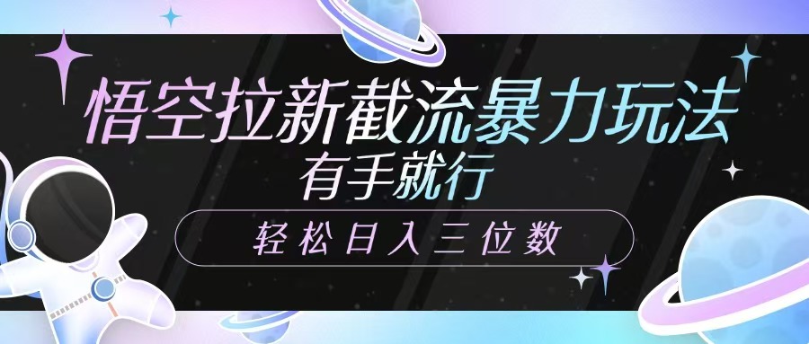悟空拉新截流暴力玩法，有手就行，轻松日入三位数好项目网-专注分享网络创业项目落地实操课程 – 全网首发_高质量创业项目输出好项目网