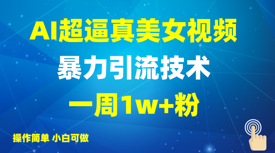 2025AI超逼真美女视频暴力引流，一周1w+粉，操作简单小白可做，躺赚视频收益好项目网-专注分享网络创业项目落地实操课程 – 全网首发_高质量创业项目输出好项目网