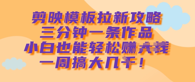 剪映模板拉新攻略，三分钟一条作品，小白也能轻松一周搞大几k好项目网-专注分享网络创业项目落地实操课程 – 全网首发_高质量创业项目输出好项目网