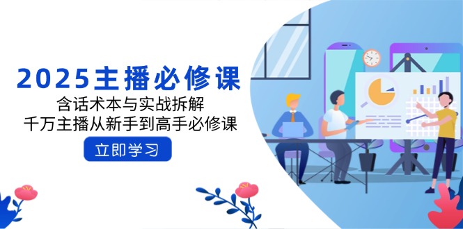 2025主播必修课：含话术本与实战拆解，千万主播从新手到高手必修课好项目网-专注分享网络创业项目落地实操课程 – 全网首发_高质量创业项目输出好项目网