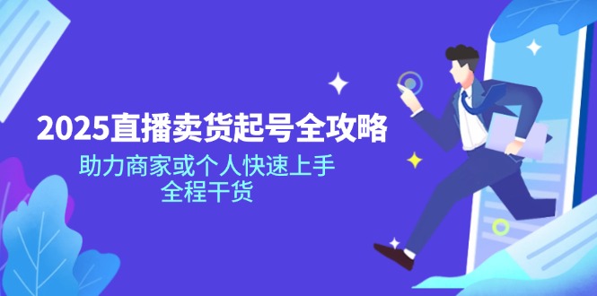 2025直播卖货起号全攻略，助力商家或个人快速上手，全程干货好项目网-专注分享网络创业项目落地实操课程 – 全网首发_高质量创业项目输出好项目网