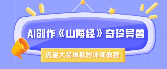 AI创作《山海经》奇珍异兽，超现实画风，流量大易爆款，附详细教程好项目网-专注分享网络创业项目落地实操课程 – 全网首发_高质量创业项目输出好项目网