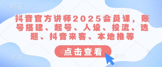 抖音官方讲师2025会员课，账号搭建、起号、人设、投流、选题、抖音来客、本地推等好项目网-专注分享网络创业项目落地实操课程 – 全网首发_高质量创业项目输出好项目网