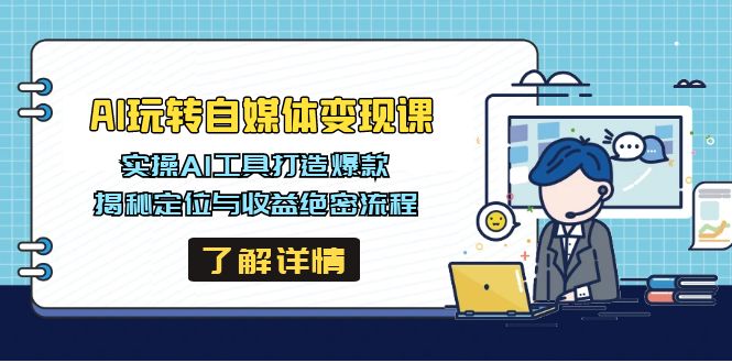 AI玩转自媒体变现课，实操AI工具打造爆款，揭秘定位与收益绝密流程好项目网-专注分享网络创业项目落地实操课程 – 全网首发_高质量创业项目输出好项目网