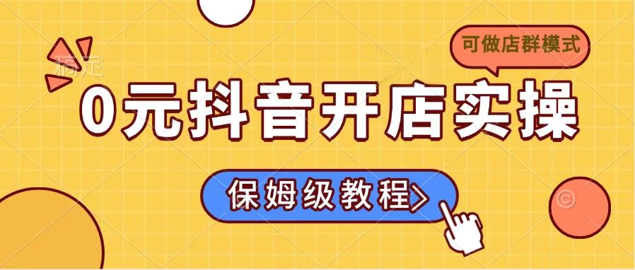 0元抖音开店实操，保姆级教程适合小白(可做店群模式好项目网-专注分享网络创业项目落地实操课程 – 全网首发_高质量创业项目输出好项目网